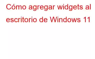 Cómo agregar widgets al escritorio de Windows 11