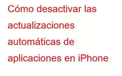 Cómo desactivar las actualizaciones automáticas de aplicaciones en iPhone