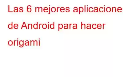 Las 6 mejores aplicaciones de Android para hacer origami