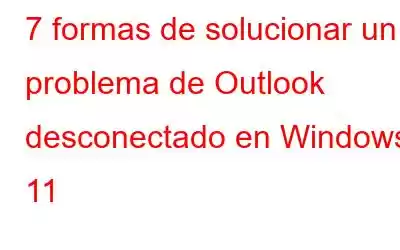 7 formas de solucionar un problema de Outlook desconectado en Windows 11