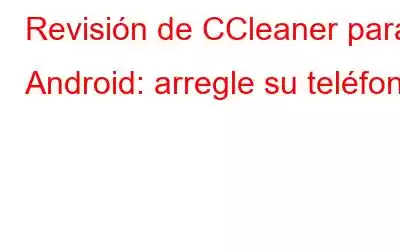 Revisión de CCleaner para Android: arregle su teléfono