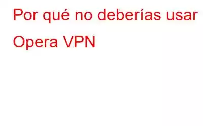 Por qué no deberías usar Opera VPN