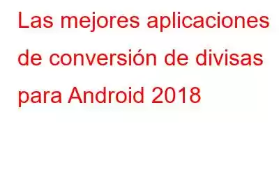 Las mejores aplicaciones de conversión de divisas para Android 2018