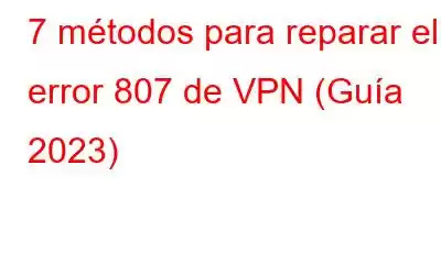 7 métodos para reparar el error 807 de VPN (Guía 2023)