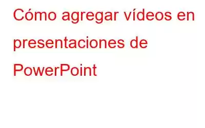 Cómo agregar vídeos en presentaciones de PowerPoint