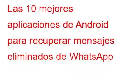 Las 10 mejores aplicaciones de Android para recuperar mensajes eliminados de WhatsApp