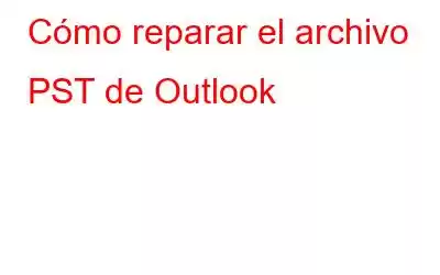 Cómo reparar el archivo PST de Outlook