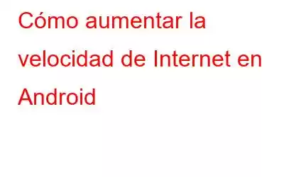 Cómo aumentar la velocidad de Internet en Android