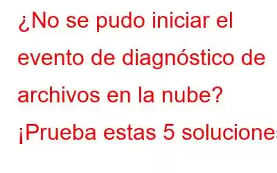 ¿No se pudo iniciar el evento de diagnóstico de archivos en la nube? ¡Prueba estas 5 soluciones!