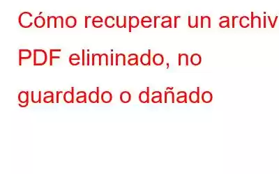 Cómo recuperar un archivo PDF eliminado, no guardado o dañado