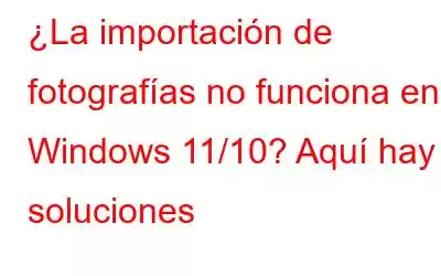 ¿La importación de fotografías no funciona en Windows 11/10? Aquí hay soluciones