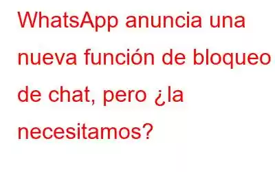 WhatsApp anuncia una nueva función de bloqueo de chat, pero ¿la necesitamos?