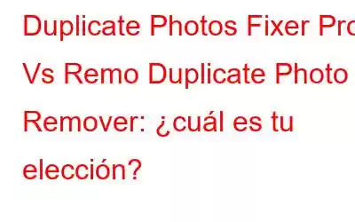 Duplicate Photos Fixer Pro Vs Remo Duplicate Photo Remover: ¿cuál es tu elección?