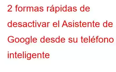 2 formas rápidas de desactivar el Asistente de Google desde su teléfono inteligente