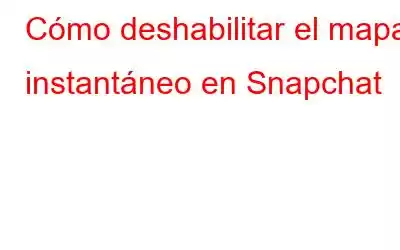 Cómo deshabilitar el mapa instantáneo en Snapchat