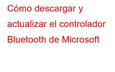 Cómo descargar y actualizar el controlador Bluetooth de Microsoft