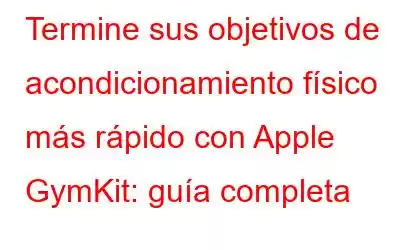 Termine sus objetivos de acondicionamiento físico más rápido con Apple GymKit: guía completa