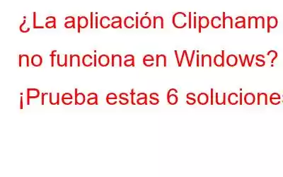 ¿La aplicación Clipchamp no funciona en Windows? ¡Prueba estas 6 soluciones!