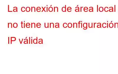 La conexión de área local no tiene una configuración IP válida