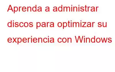 Aprenda a administrar discos para optimizar su experiencia con Windows