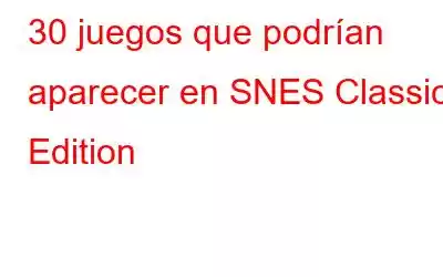 30 juegos que podrían aparecer en SNES Classic Edition