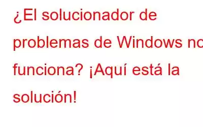 ¿El solucionador de problemas de Windows no funciona? ¡Aquí está la solución!