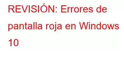 REVISIÓN: Errores de pantalla roja en Windows 10