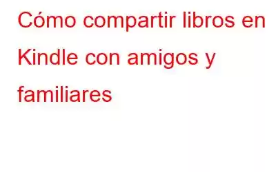 Cómo compartir libros en Kindle con amigos y familiares