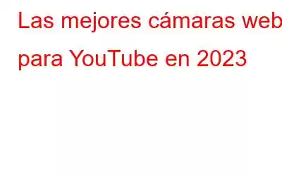 Las mejores cámaras web para YouTube en 2023