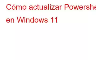 Cómo actualizar Powershell en Windows 11