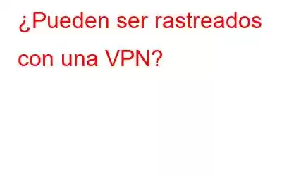 ¿Pueden ser rastreados con una VPN?