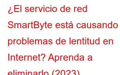 ¿El servicio de red SmartByte está causando problemas de lentitud en Internet? Aprenda a eliminarlo (2023)