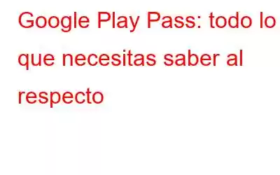 Google Play Pass: todo lo que necesitas saber al respecto