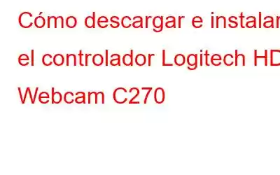 Cómo descargar e instalar el controlador Logitech HD Webcam C270