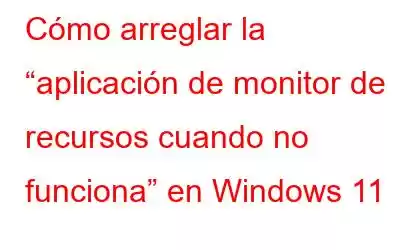 Cómo arreglar la “aplicación de monitor de recursos cuando no funciona” en Windows 11