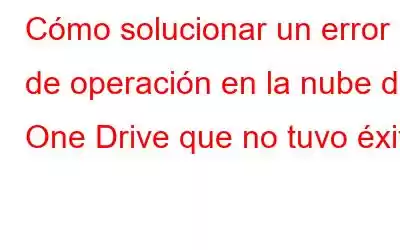 Cómo solucionar un error de operación en la nube de One Drive que no tuvo éxito