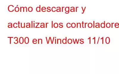 Cómo descargar y actualizar los controladores T300 en Windows 11/10