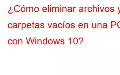 ¿Cómo eliminar archivos y carpetas vacíos en una PC con Windows 10?