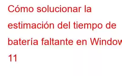 Cómo solucionar la estimación del tiempo de batería faltante en Windows 11