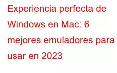 Experiencia perfecta de Windows en Mac: 6 mejores emuladores para usar en 2023