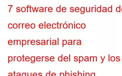 7 software de seguridad del correo electrónico empresarial para protegerse del spam y los ataques de phishing