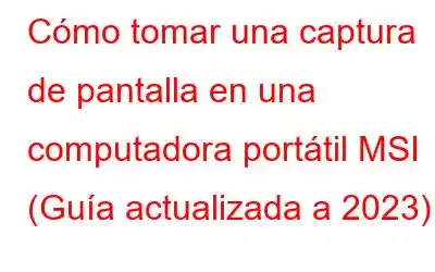 Cómo tomar una captura de pantalla en una computadora portátil MSI (Guía actualizada a 2023)