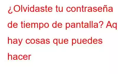 ¿Olvidaste tu contraseña de tiempo de pantalla? Aquí hay cosas que puedes hacer