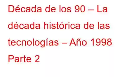 Década de los 90 – La década histórica de las tecnologías – Año 1998 Parte 2