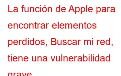 La función de Apple para encontrar elementos perdidos, Buscar mi red, tiene una vulnerabilidad grave.