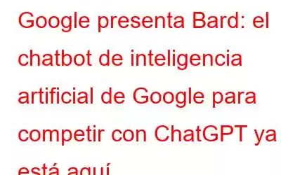 Google presenta Bard: el chatbot de inteligencia artificial de Google para competir con ChatGPT ya está aquí