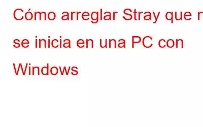 Cómo arreglar Stray que no se inicia en una PC con Windows