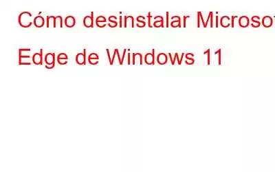 Cómo desinstalar Microsoft Edge de Windows 11