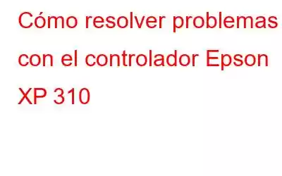 Cómo resolver problemas con el controlador Epson XP 310