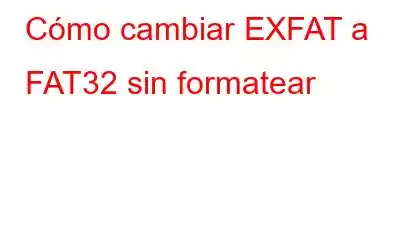 Cómo cambiar EXFAT a FAT32 sin formatear